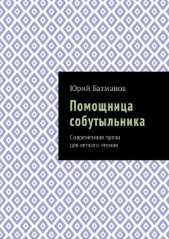 Юрий Батманов - Помощница собутыльника. Современная проза для легкого чтения