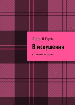 Андрей Гаряж - В искушении. Странные истории