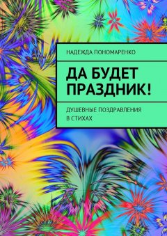 Надежда Пономаренко - Да будет праздник! Душевные поздравления в стихах