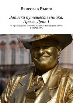 Вячеслав Въюга - Записки путешественника. Прага. День 1. Не прекращайте мечтать, начиная воплощать мечты в реальность