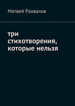 Матвей Рахвалов - Три стихотворения, которые нельзя