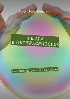 Олег Целебровский - 3 шага в экстрасенсорику. Как стать экстрасенсом за неделю