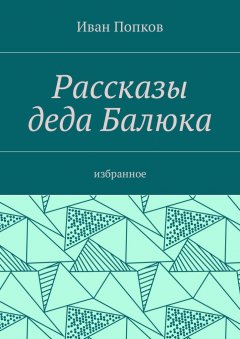 Иван Попков - Рассказы деда Балюка. Избранное