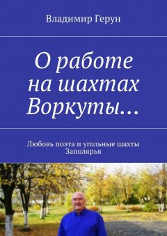 Владимир Герун - О работе на шахтах Воркуты… Любовь поэта и угольные шахты Заполярья