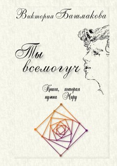 Виктория Башмакова - Ты всемогуч. Книга, которая нужна Миру