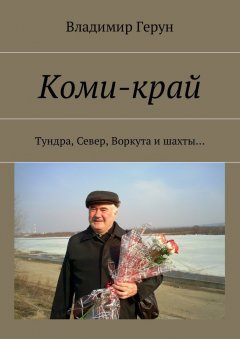 Владимир Герун - Коми-край. Тундра, Север, Воркута и шахты…