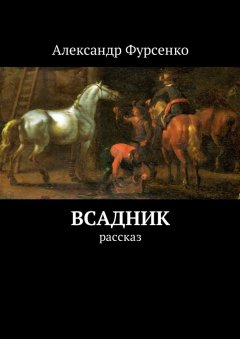 Александр Фурсенко - Всадник. Рассказ