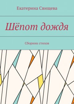 Екатерина Свищева - Шёпот дождя. Сборник стихов