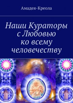 Амадея-Креола - Наши Кураторы с Любовью ко всему человечеству