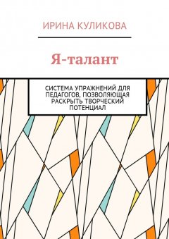 Ирина Куликова - Я-талант. Система упражнений для педагогов, позволяющая раскрыть творческий потенциал