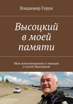 Владимир Герун - Высоцкий в моей памяти. Мои воспоминания и эмоции о поэте Высоцком