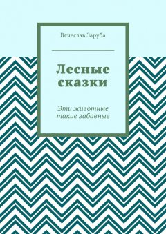 Вячеслав Заруба - Лесные сказки. Эти животные такие забавные