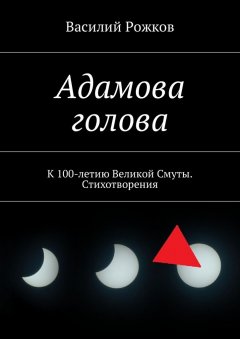 Василий Рожков - Адамова голова. К 100-летию Великой Смуты. Стихотворения