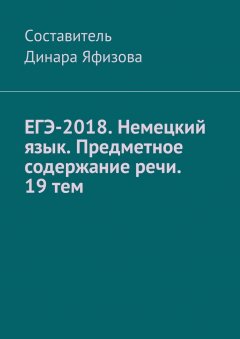 Динара Яфизова - ЕГЭ-2018. Немецкий язык. Предметное содержание речи. 19 тем