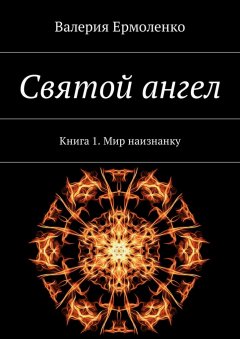 Валерия Ермоленко - Святой ангел. Книга 1. Мир наизнанку