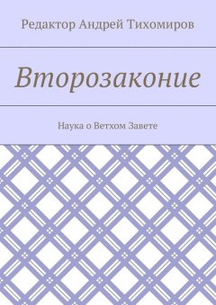 Андрей Тихомиров - Второзаконие. Наука о Ветхом Завете