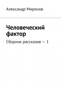 Александр Миронов - Человеческий фактор. Сборник рассказов – 1