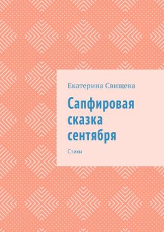 Екатерина Свищева - Сапфировая сказка сентября. Стихи