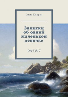 Ольга Шапран - Записки об одной маленькой девочке. От 3 до 7