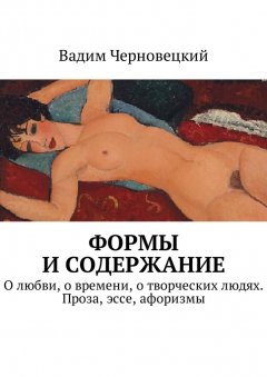 Вадим Черновецкий - Формы и содержание. О любви, о времени, о творческих людях. Проза, эссе, афоризмы