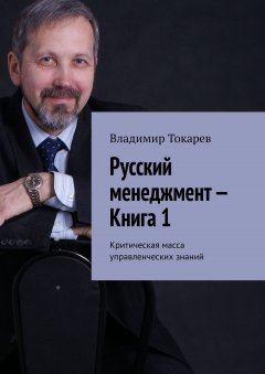 Владимир Токарев - Русский менеджмент – Книга 1. Критическая масса управленческих знаний