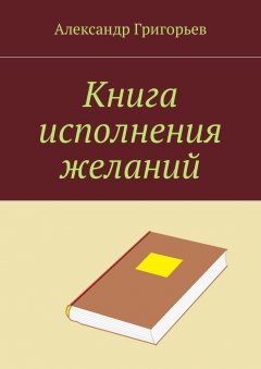 Александр Григорьев - Книга исполнения желаний