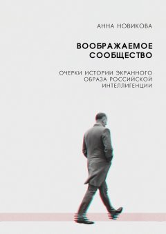 А. Новикова - Воображаемое сообщество. Очерки истории экранного образа российской интеллигенции