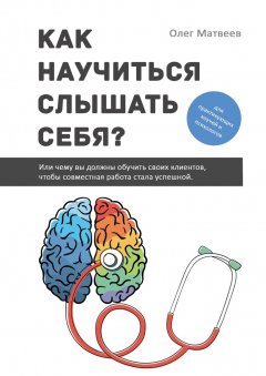 Олег Матвеев - Как научиться слышать себя? Или чему вы должны обучить своих клиентов, чтобы совместная работа стала успешной