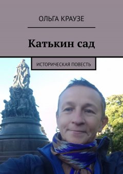 Ольга Краузе - Катькин сад. Историческая повесть