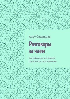 Алсу Садыкова - Разговоры за чаем. Случайностей не бывает. На все есть свои причины