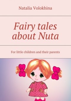 Natalia Volokhina - Fairy tales about Nuta. For little children and their parents