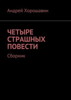 Андрей Хорошавин - Четыре страшных повести. Сборник