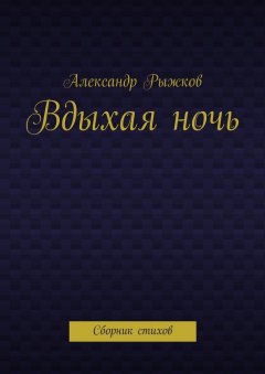 Александр Рыжков - Вдыхая ночь. Сборник стихов