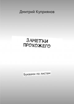 Дмитрий Куприянов - Заметки прохожего. Буквами по листам