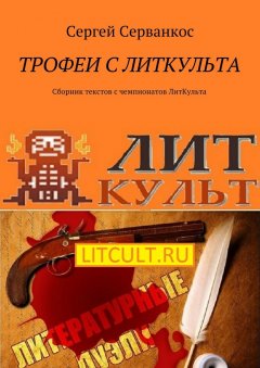 Сергей Серванкос - Трофеи с ЛитКульта. Сборник текстов с чемпионатов ЛитКульта