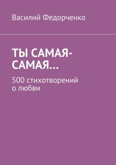 Василий Федорченко - Ты самая-самая… 500 стихотворений о любви