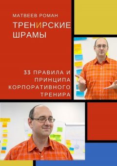 Роман Матвеев - ТренИрские шрамы. 33 правила и принципа корпоративного тренира