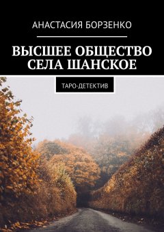 Анастасия Борзенко - Высшее общество села Шанское. Таро-детектив