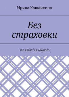 Ирина Кашайкина - Без страховки. Это касается каждого