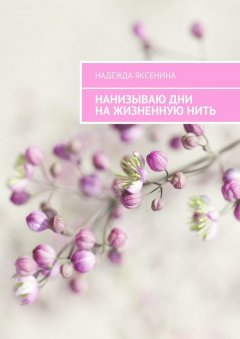 Надежда Яксенина - Нанизываю дни на жизненную нить