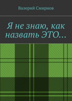 Валерий Смирнов - Я не знаю, как назвать это…