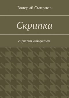 Валерий Смирнов - Скрипка. Cценарий кинофильма