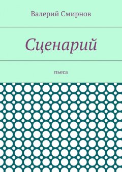 Валерий Смирнов - Сценарий. Пьеса