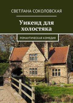 Светлана Соколовская - Уикенд для холостяка. Романтическая комедия