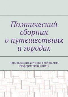 Галина Шляхова - Поэтический сборник о путешествиях и городах. Произведения авторов сообщества «Неформатные стихи»