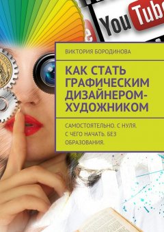 Виктория Бородинова - Как стать графическим дизайнером-художником. Самостоятельно. С нуля. С чего начать. Без образования.