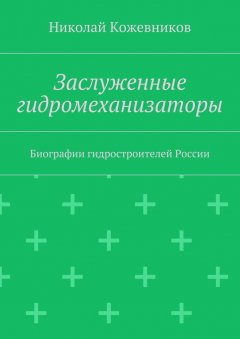 Николай Кожевников - Заслуженные гидромеханизаторы. Биографии гидростроителей России