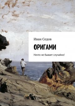 Иван Седов - Оригами. Ничто не бывает случайно!