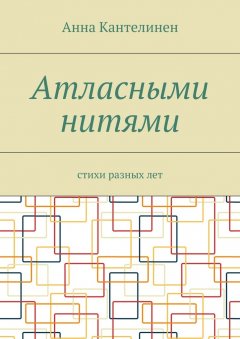 Анна Кантелинен - Атласными нитями. Стихи разных лет