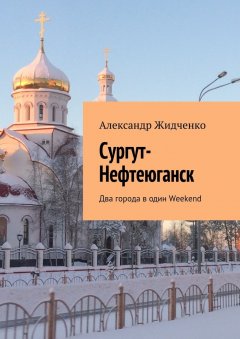 Александр Жидченко - Сургут-Нефтеюганск. Два города в один Weekend